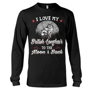 Gift Shirt for Cat Lovers - I Love My Brittish Longhair To The Moon & Back