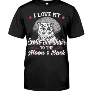 Gift Shirt for Cat Lovers - I Love My Exotic Shorthair To The Moon & Back