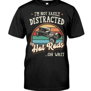 Hot Rod T Shirts Hoodie Sweatshirt with Quote Easily Distracted By Hot Rods for Hot Rod Lovers