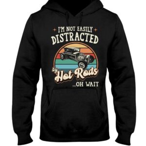 Hot Rod T Shirts Hoodie Sweatshirt with Quote Easily Distracted By Hot Rods for Hot Rod Lovers