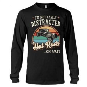 Hot Rod T Shirts Hoodie Sweatshirt with Quote Easily Distracted By Hot Rods for Hot Rod Lovers