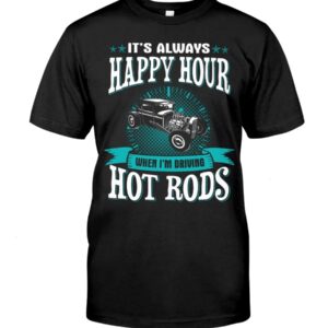 Hot Rod T Shirts Hoodie Sweatshirt with Quote Happy Hour When Driving Hot Rods for Hot Rod Lovers