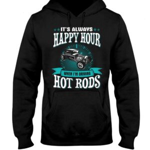 Hot Rod T Shirts Hoodie Sweatshirt with Quote Happy Hour When Driving Hot Rods for Hot Rod Lovers