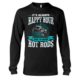 Hot Rod T Shirts Hoodie Sweatshirt with Quote Happy Hour When Driving Hot Rods for Hot Rod Lovers