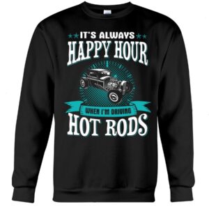 Hot Rod T Shirts Hoodie Sweatshirt with Quote Happy Hour When Driving Hot Rods for Hot Rod Lovers