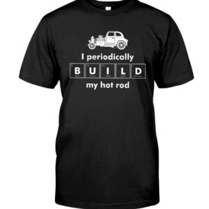 Hot Rod T Shirts Hoodie Sweatshirt with Quote I Periodically Build My Hot Rod for Hot Rod Lovers