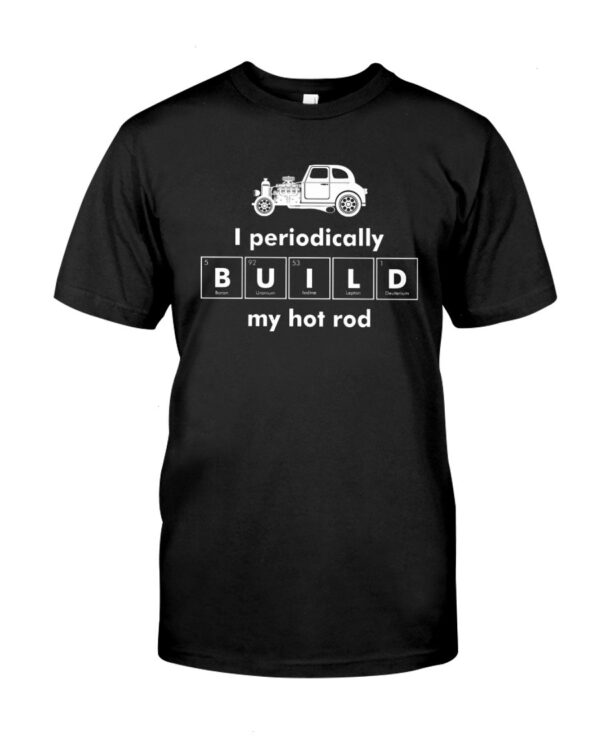 Hot Rod T Shirts Hoodie Sweatshirt with Quote I Periodically Build My Hot Rod for Hot Rod Lovers
