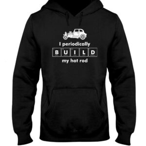 Hot Rod T Shirts Hoodie Sweatshirt with Quote I Periodically Build My Hot Rod for Hot Rod Lovers