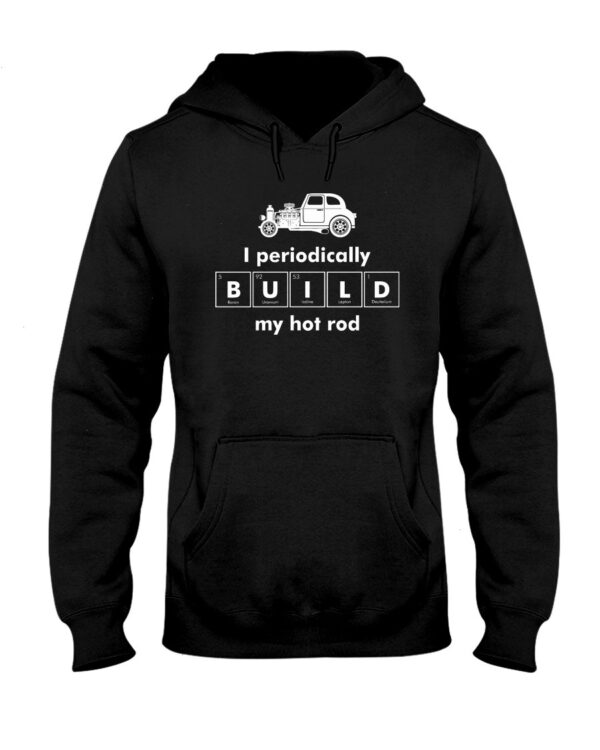 Hot Rod T Shirts Hoodie Sweatshirt with Quote I Periodically Build My Hot Rod for Hot Rod Lovers