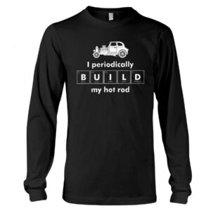 Hot Rod T Shirts Hoodie Sweatshirt with Quote I Periodically Build My Hot Rod for Hot Rod Lovers
