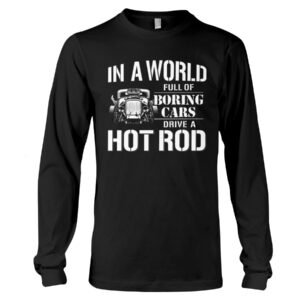 Hot Rod T Shirts Hoodie Sweatshirt with Quote In A World Full of Boring Cars for Hot Rod Lovers