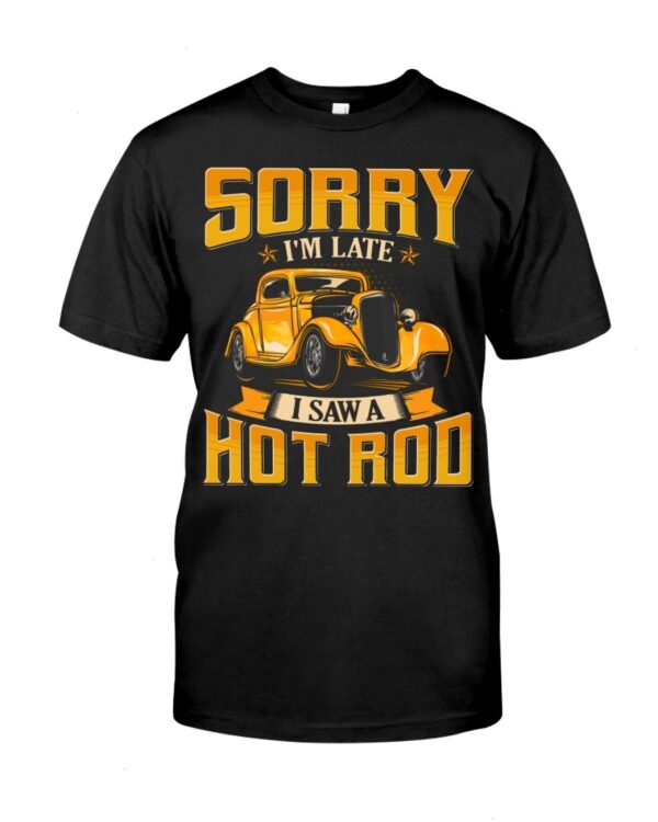 Hot Rod T Shirts Hoodie Sweatshirt with Quote Sorry I'm Late with Quote I Saw A Hot Rod for Hot Rod Lovers