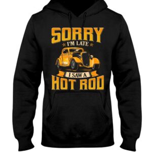 Hot Rod T Shirts Hoodie Sweatshirt with Quote Sorry I'm Late with Quote I Saw A Hot Rod for Hot Rod Lovers