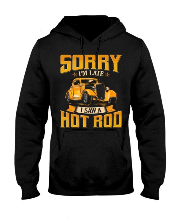 Hot Rod T Shirts Hoodie Sweatshirt with Quote Sorry I'm Late with Quote I Saw A Hot Rod for Hot Rod Lovers