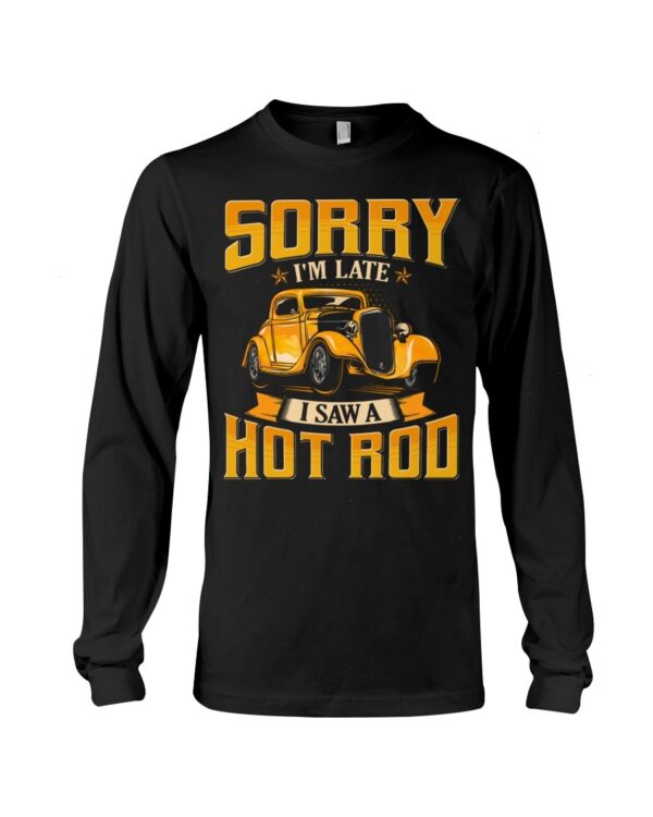 Hot Rod T Shirts Hoodie Sweatshirt with Quote Sorry I'm Late with Quote I Saw A Hot Rod for Hot Rod Lovers