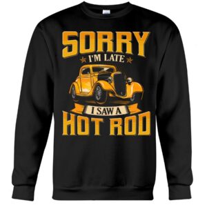 Hot Rod T Shirts Hoodie Sweatshirt with Quote Sorry I'm Late with Quote I Saw A Hot Rod for Hot Rod Lovers