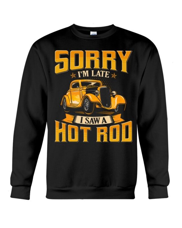 Hot Rod T Shirts Hoodie Sweatshirt with Quote Sorry I'm Late with Quote I Saw A Hot Rod for Hot Rod Lovers