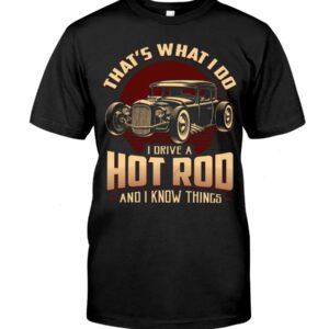 Hot Rod T Shirts Hoodie Sweatshirt with Quote That What I Do I Drive A Hot Rod for Hot Rod Lovers