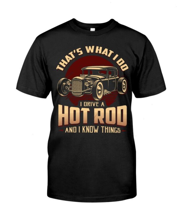 Hot Rod T Shirts Hoodie Sweatshirt with Quote That What I Do I Drive A Hot Rod for Hot Rod Lovers