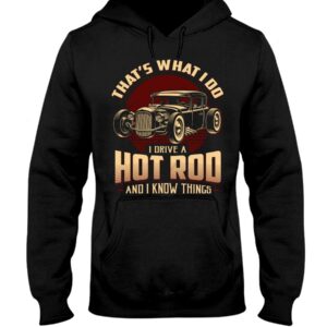 Hot Rod T Shirts Hoodie Sweatshirt with Quote That What I Do I Drive A Hot Rod for Hot Rod Lovers