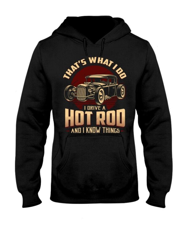 Hot Rod T Shirts Hoodie Sweatshirt with Quote That What I Do I Drive A Hot Rod for Hot Rod Lovers