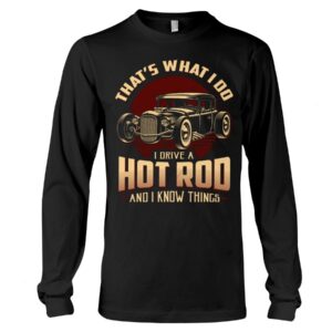 Hot Rod T Shirts Hoodie Sweatshirt with Quote That What I Do I Drive A Hot Rod for Hot Rod Lovers