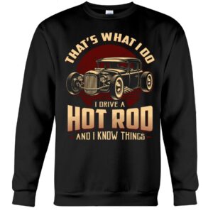 Hot Rod T Shirts Hoodie Sweatshirt with Quote That What I Do I Drive A Hot Rod for Hot Rod Lovers