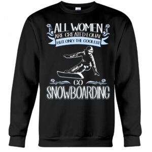 Snowboarding Shirt Sweatshirt Hoodie with Quote All Women Are Created Equal But Only The Coolest Go Snowboarding