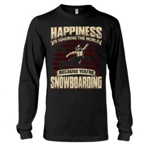 Snowboarding Shirt Sweatshirt Hoodie with Quote Happiness Is Ignoring The World Because You're Snowboarding