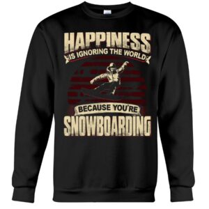 Snowboarding Shirt Sweatshirt Hoodie with Quote Happiness Is Ignoring The World Because You're Snowboarding