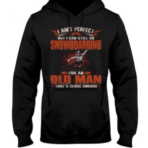 Snowboarding Shirt Sweatshirt Hoodie with Quote I Ain't Perfect But I Can Still Go Snowboarding For An Old Man