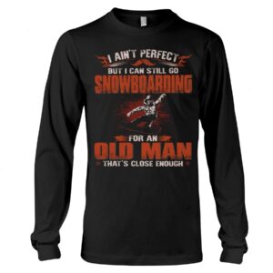Snowboarding Shirt Sweatshirt Hoodie with Quote I Ain't Perfect But I Can Still Go Snowboarding For An Old Man