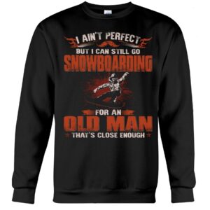Snowboarding Shirt Sweatshirt Hoodie with Quote I Ain't Perfect But I Can Still Go Snowboarding For An Old Man