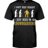 Snowboarding Shirt Sweatshirt Hoodie with Quote I Don't Need Therapy I Just Need To Go Snowboarding For Fans