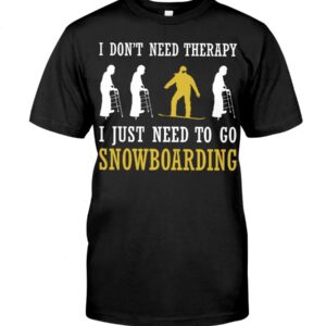 Snowboarding Shirt Sweatshirt Hoodie with Quote I Don't Need Therapy I Just Need To Go Snowboarding For Fans