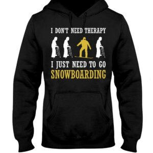 Snowboarding Shirt Sweatshirt Hoodie with Quote I Don't Need Therapy I Just Need To Go Snowboarding For Fans
