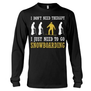 Snowboarding Shirt Sweatshirt Hoodie with Quote I Don't Need Therapy I Just Need To Go Snowboarding For Fans