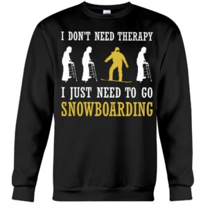 Snowboarding Shirt Sweatshirt Hoodie with Quote I Don't Need Therapy I Just Need To Go Snowboarding For Fans