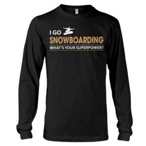 Snowboarding Shirt Sweatshirt Hoodie with Quote I Go Snowboarding What's Your Superpower