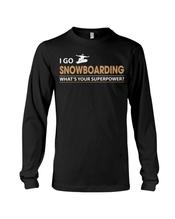 Snowboarding Shirt Sweatshirt Hoodie with Quote I Go Snowboarding What's Your Superpower