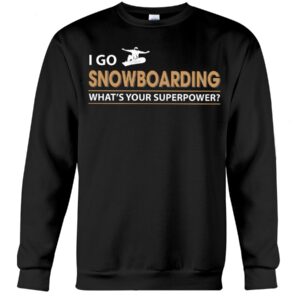 Snowboarding Shirt Sweatshirt Hoodie with Quote I Go Snowboarding What's Your Superpower