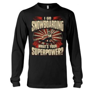 Snowboarding Shirt Sweatshirt Hoodie with Quote I Go Snowboarding What's Your Superpower Gift For Snowboarding Lovers