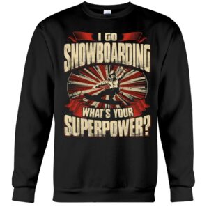 Snowboarding Shirt Sweatshirt Hoodie with Quote I Go Snowboarding What's Your Superpower Gift For Snowboarding Lovers