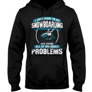 Snowboarding Shirt Sweatshirt Hoodie with Quote I Just Want To Go Snowboarding And Ignore All Of My Adult Problems