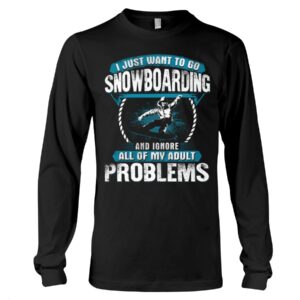 Snowboarding Shirt Sweatshirt Hoodie with Quote I Just Want To Go Snowboarding And Ignore All Of My Adult Problems
