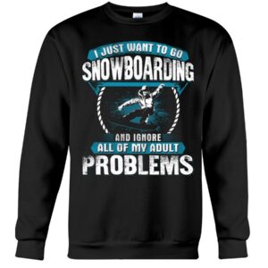 Snowboarding Shirt Sweatshirt Hoodie with Quote I Just Want To Go Snowboarding And Ignore All Of My Adult Problems