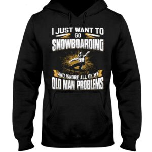 Snowboarding Shirt Sweatshirt Hoodie with Quote I Just Want To Go Snowboarding And Ignore All Of My Old Man Gift For Snowboarding Lovers