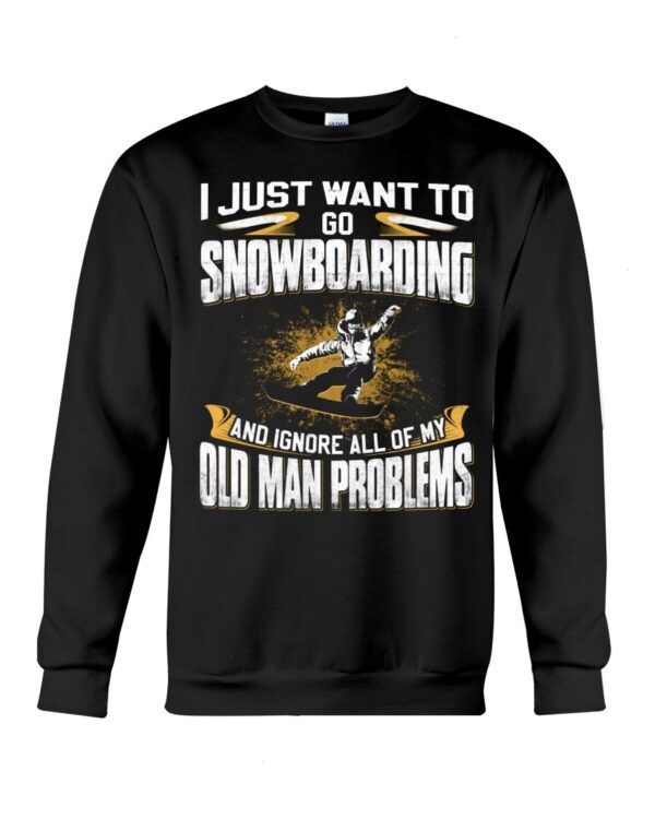 Snowboarding Shirt Sweatshirt Hoodie with Quote I Just Want To Go Snowboarding And Ignore All Of My Old Man Gift For Snowboarding Lovers