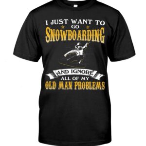 Snowboarding Shirt Sweatshirt Hoodie with Quote I Just Want To Go Snowboarding And Ignore All Of My Old Man Problems For Fans