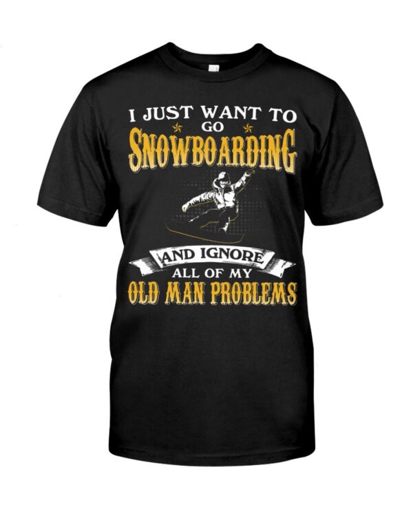 Snowboarding Shirt Sweatshirt Hoodie with Quote I Just Want To Go Snowboarding And Ignore All Of My Old Man Problems For Fans